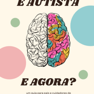Meu Filho é Autista, E Agora? Guia Completo para Pais e Cuidadores de crianças com TEA